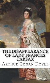 Arthur Conan Doyle "The Disappearance of Lady Frances Carfax" Arthur Conan Doyle "The Disappearance of Lady Frances Carfax"