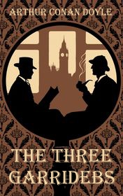 Arthur Conan Doyle "The Three Garridebs" Arthur Conan Doyle "The Three Garridebs"