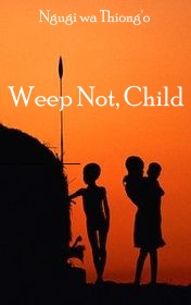 Ngugi wa Thiong'o "Weep Not, Child" Ngugi wa Thiong'o "Weep Not, Child"